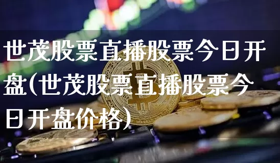 世茂股票直播股票今日开盘(世茂股票直播股票今日开盘价格)_https://www.huakunhengjia.com_股票资讯_第1张