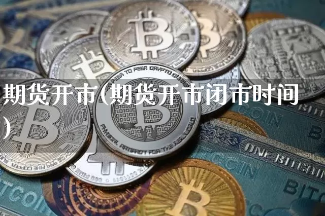 期货开市(期货开市闭市时间)_https://www.huakunhengjia.com_期货资讯_第1张