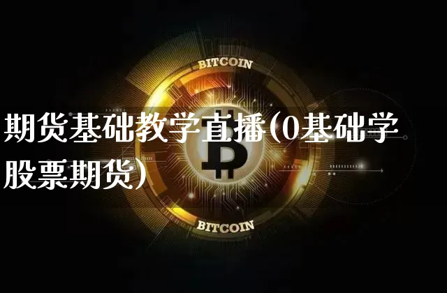 期货基础教学直播(0基础学股票期货)_https://www.huakunhengjia.com_期货资讯_第1张