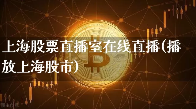 上海股票直播室在线直播(播放上海股市)_https://www.huakunhengjia.com_期货资讯_第1张