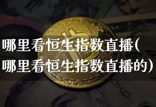 哪里看恒生指数直播(哪里看恒生指数直播的)_https://www.huakunhengjia.com_金融资讯_第1张