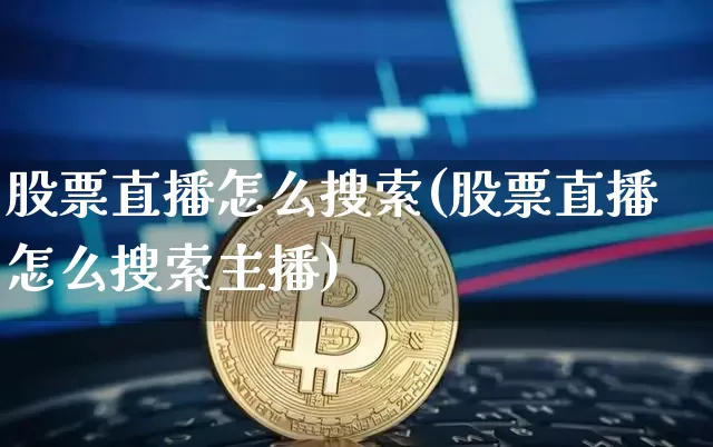 股票直播怎么搜索(股票直播怎么搜索主播)_https://www.huakunhengjia.com_金融资讯_第1张