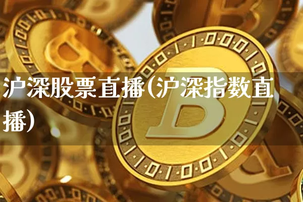 沪深股票直播(沪深指数直播)_https://www.huakunhengjia.com_金融资讯_第1张