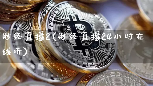 财经直播2(财经直播24小时在线听)_https://www.huakunhengjia.com_财经资讯_第1张