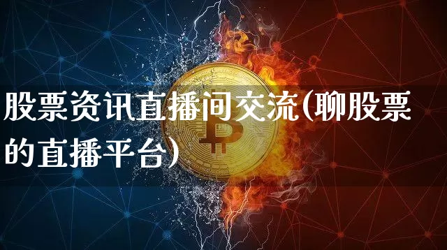 股票资讯直播间交流(聊股票的直播平台)_https://www.huakunhengjia.com_期货资讯_第1张
