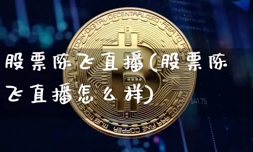 股票陈飞直播(股票陈飞直播怎么样)_https://www.huakunhengjia.com_财经资讯_第1张
