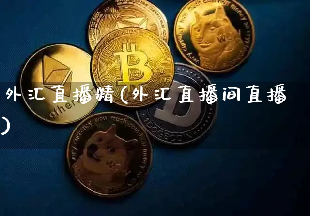 外汇直播精(外汇直播间直播)_https://www.huakunhengjia.com_财经资讯_第1张