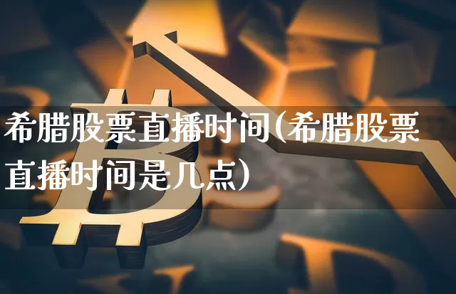 希腊股票直播时间(希腊股票直播时间是几点)_https://www.huakunhengjia.com_财经资讯_第1张