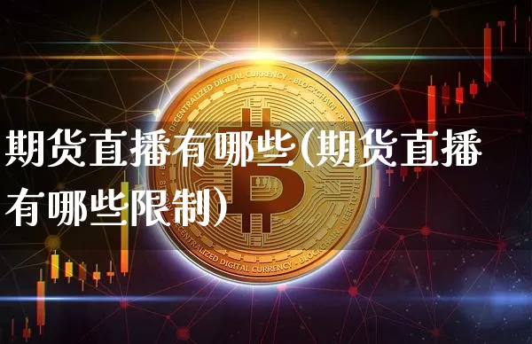 期货直播有哪些(期货直播有哪些限制)_https://www.huakunhengjia.com_股票资讯_第1张