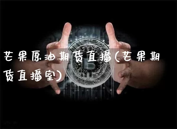 芒果原油期货直播(芒果期货直播室)_https://www.huakunhengjia.com_期货资讯_第1张