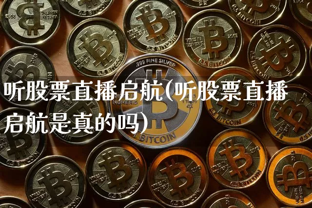 听股票直播启航(听股票直播启航是真的吗)_https://www.huakunhengjia.com_期货资讯_第1张