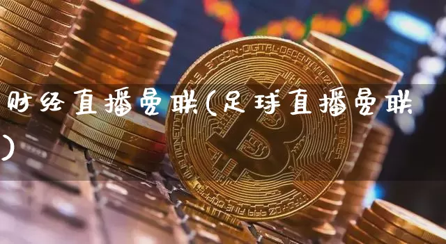 财经直播曼联(足球直播曼联)_https://www.huakunhengjia.com_金融资讯_第1张