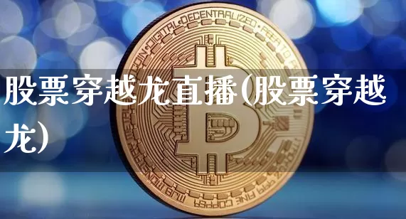 股票穿越龙直播(股票穿越龙)_https://www.huakunhengjia.com_期货资讯_第1张