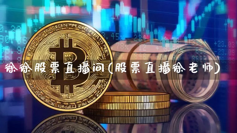 徐徐股票直播间(股票直播徐老师)_https://www.huakunhengjia.com_股票资讯_第1张