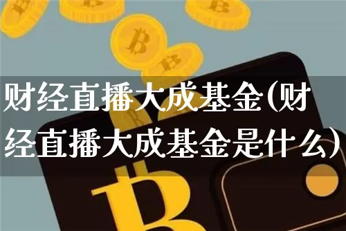 财经直播大成基金(财经直播大成基金是什么)_https://www.huakunhengjia.com_金融资讯_第1张