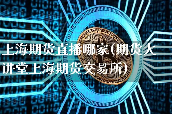 上海期货直播哪家(期货大讲堂上海期货交易所)_https://www.huakunhengjia.com_股票资讯_第1张