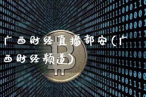 广西财经直播都安(广西财经频道)_https://www.huakunhengjia.com_股票资讯_第1张