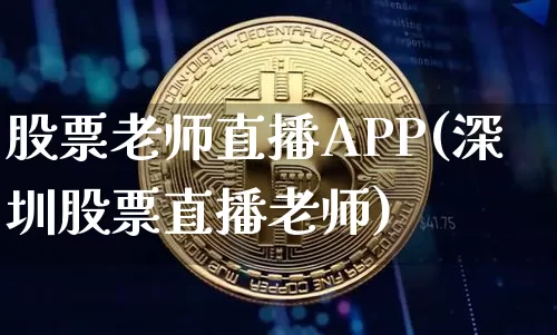 股票老师直播APP(深圳股票直播老师)_https://www.huakunhengjia.com_期货资讯_第1张