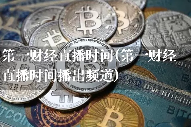 第一财经直播时间(第一财经直播时间播出频道)_https://www.huakunhengjia.com_财经资讯_第1张