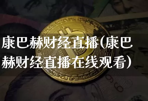 康巴赫财经直播(康巴赫财经直播在线观看)_https://www.huakunhengjia.com_期货资讯_第1张