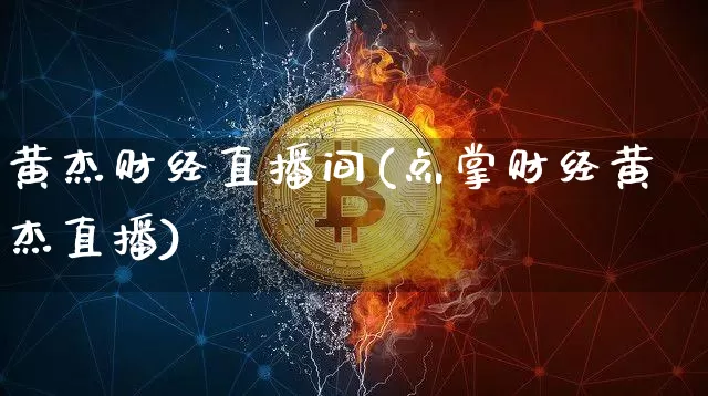 黄杰财经直播间(点掌财经黄杰直播)_https://www.huakunhengjia.com_金融资讯_第1张