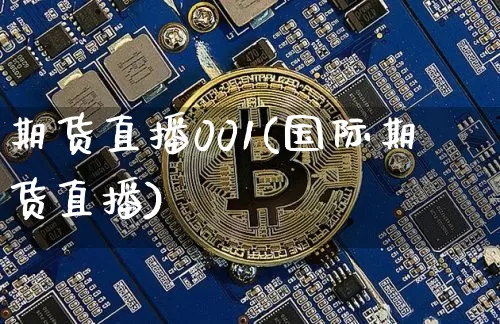 期货直播001(国际期货直播)_https://www.huakunhengjia.com_股票资讯_第1张