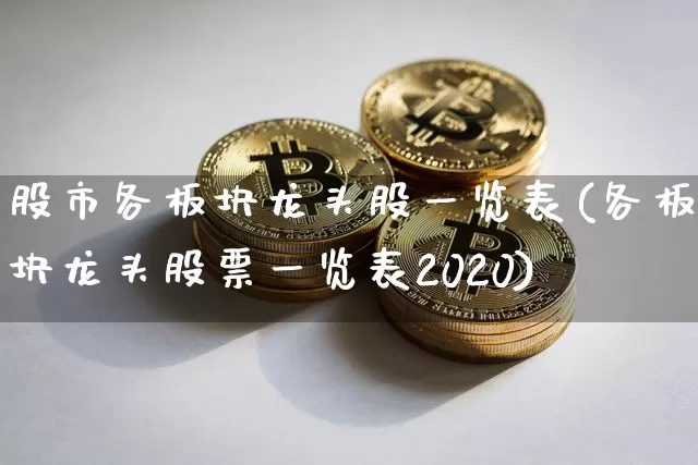 股市各板块龙头股一览表(各板块龙头股票一览表2020)_https://www.huakunhengjia.com_期货资讯_第1张