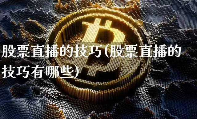 股票直播的技巧(股票直播的技巧有哪些)_https://www.huakunhengjia.com_财经资讯_第1张