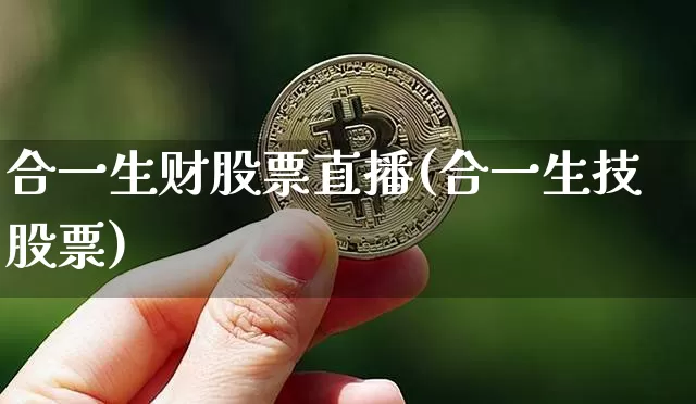 合一生财股票直播(合一生技股票)_https://www.huakunhengjia.com_金融资讯_第1张