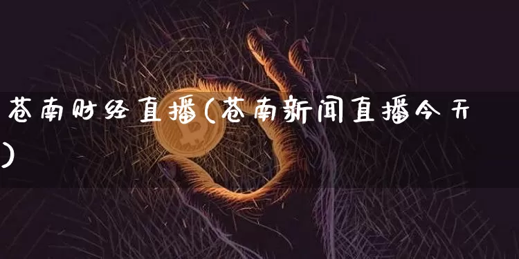 苍南财经直播(苍南新闻直播今天)_https://www.huakunhengjia.com_财经资讯_第1张