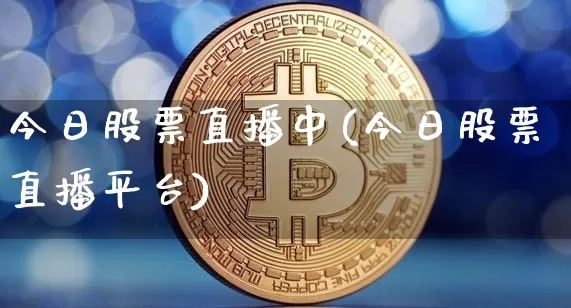 今日股票直播中(今日股票直播平台)_https://www.huakunhengjia.com_期货资讯_第1张