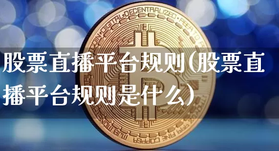 股票直播平台规则(股票直播平台规则是什么)_https://www.huakunhengjia.com_金融资讯_第1张