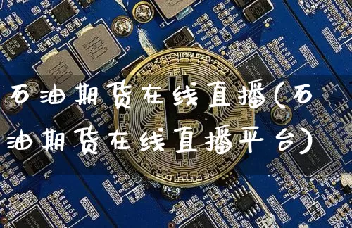 石油期货在线直播(石油期货在线直播平台)_https://www.huakunhengjia.com_股票资讯_第1张