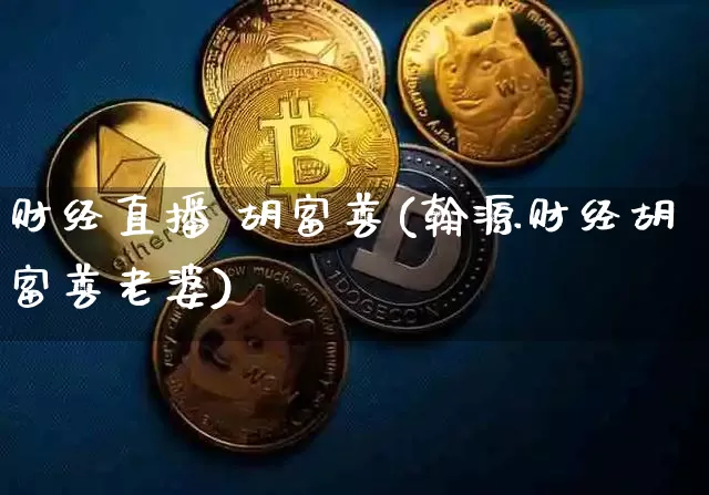 财经直播 胡富善(翰源财经胡富善老婆)_https://www.huakunhengjia.com_股票资讯_第1张