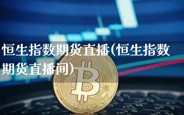 恒生指数期货直播(恒生指数期货直播间)_https://www.huakunhengjia.com_期货资讯_第1张