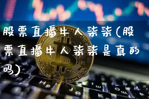 股票直播牛人柒柒(股票直播牛人柒柒是真的吗)_https://www.huakunhengjia.com_金融资讯_第1张
