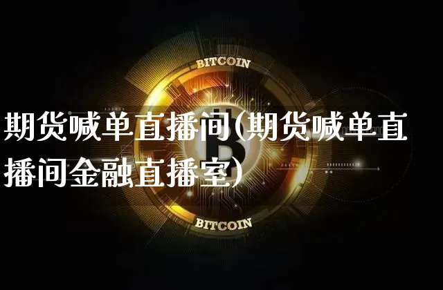 期货喊单直播间(期货喊单直播间金融直播室)_https://www.huakunhengjia.com_期货资讯_第1张
