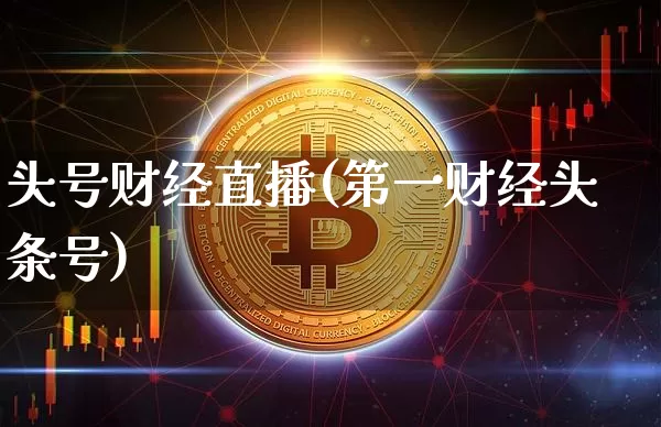 头号财经直播(第一财经头条号)_https://www.huakunhengjia.com_财经资讯_第1张