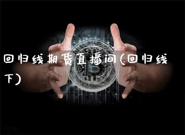 回归线期货直播间(回归线下)_https://www.huakunhengjia.com_期货资讯_第1张