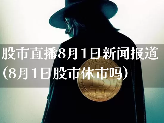 股市直播8月1日新闻报道(8月1日股市休市吗)_https://www.huakunhengjia.com_股票资讯_第1张