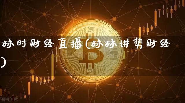 林时财经直播(林林讲势财经)_https://www.huakunhengjia.com_期货资讯_第1张