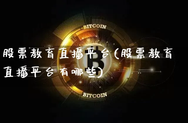 股票教育直播平台(股票教育直播平台有哪些)_https://www.huakunhengjia.com_期货资讯_第1张
