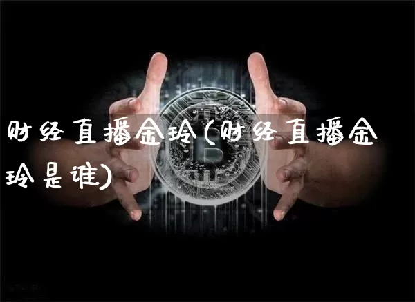 财经直播金玲(财经直播金玲是谁)_https://www.huakunhengjia.com_金融资讯_第1张