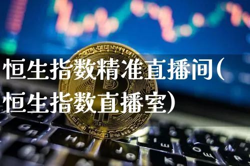 恒生指数精准直播间(恒生指数直播室)_https://www.huakunhengjia.com_金融资讯_第1张