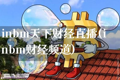 inbm天下财经直播(inbm财经频道)_https://www.huakunhengjia.com_金融资讯_第1张