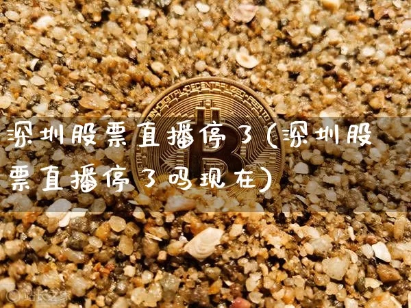 深圳股票直播停了(深圳股票直播停了吗现在)_https://www.huakunhengjia.com_股票资讯_第1张
