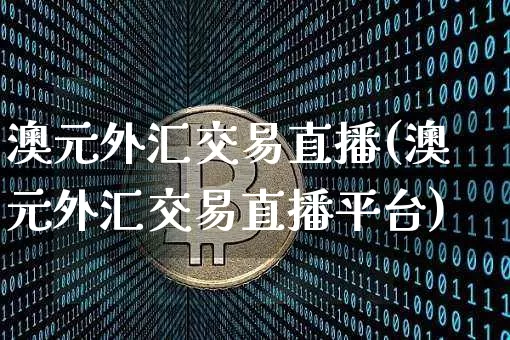 澳元外汇交易直播(澳元外汇交易直播平台)_https://www.huakunhengjia.com_股票资讯_第1张