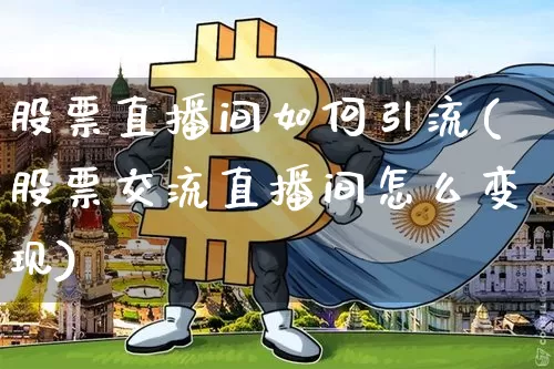 股票直播间如何引流(股票交流直播间怎么变现)_https://www.huakunhengjia.com_财经资讯_第1张