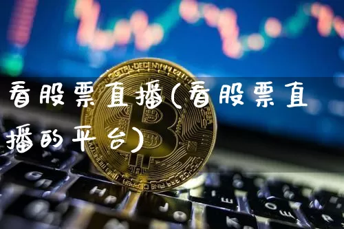 看股票直播(看股票直播的平台)_https://www.huakunhengjia.com_财经资讯_第1张