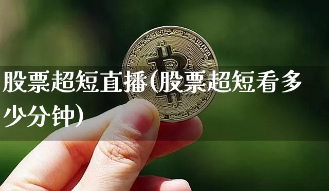 股票超短直播(股票超短看多少分钟)_https://www.huakunhengjia.com_期货资讯_第1张